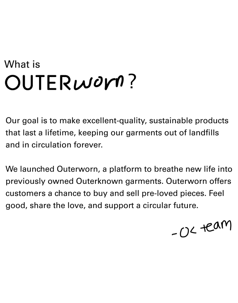 The question "what is Outerworn?" with text below that reads: Our goal is to make excellent-quality, sustainable products that last a lifetime, keeping our garments out of landfills and in circulation forever. 

We launched Outerworn, a platform to breathe new life into previously owned Outerknown garments. Outerworn offers customers a chance to buy and sell pre-loved pieces. Feel good, share the love, and support a circular future. 
